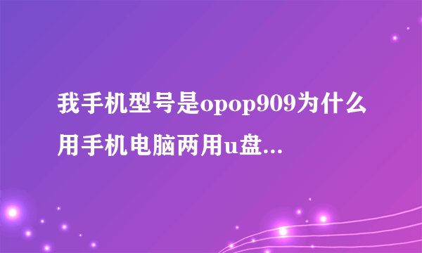 我手机型号是opop909为什么用手机电脑两用u盘手机不能用