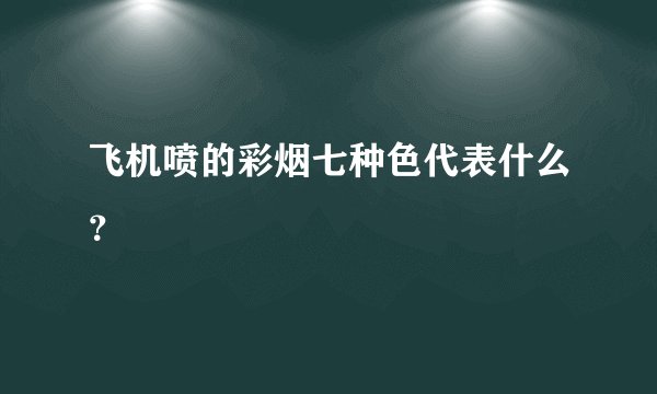 飞机喷的彩烟七种色代表什么？