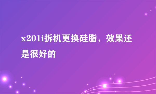 x201i拆机更换硅脂，效果还是很好的
