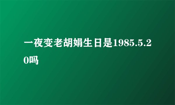 一夜变老胡娟生日是1985.5.20吗