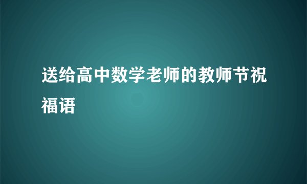 送给高中数学老师的教师节祝福语