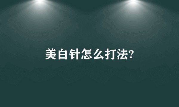 美白针怎么打法?