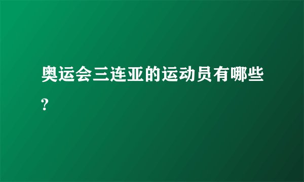 奥运会三连亚的运动员有哪些?