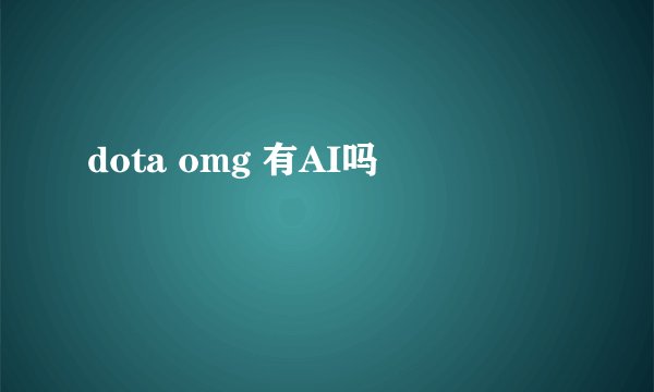 dota omg 有AI吗
