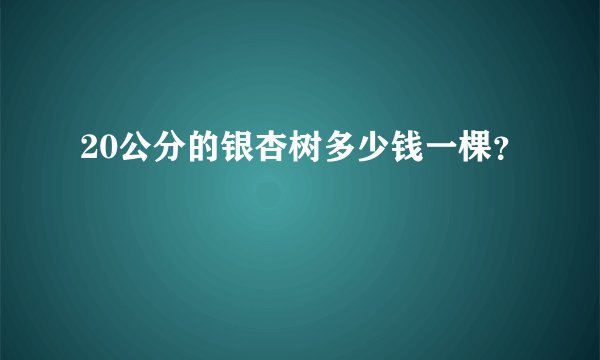 20公分的银杏树多少钱一棵？