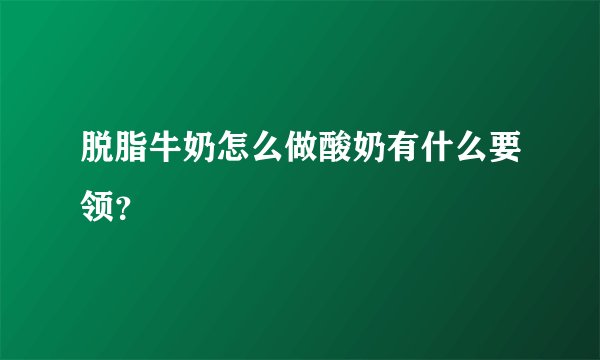 脱脂牛奶怎么做酸奶有什么要领？