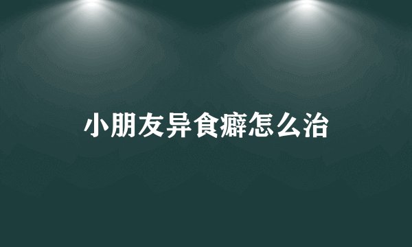 小朋友异食癖怎么治