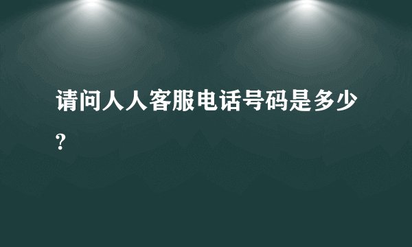 请问人人客服电话号码是多少?