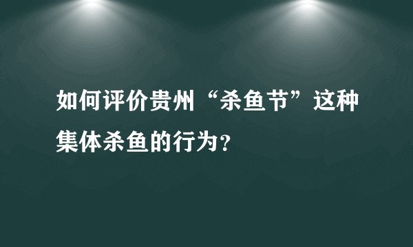 如何评价贵州“杀鱼节”这种集体杀鱼的行为?