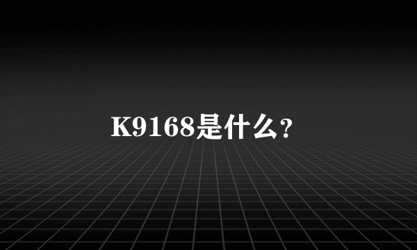 K9168是什么？