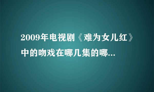 2009年电视剧《难为女儿红》中的吻戏在哪几集的哪几分钟！谢谢～