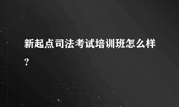新起点司法考试培训班怎么样？