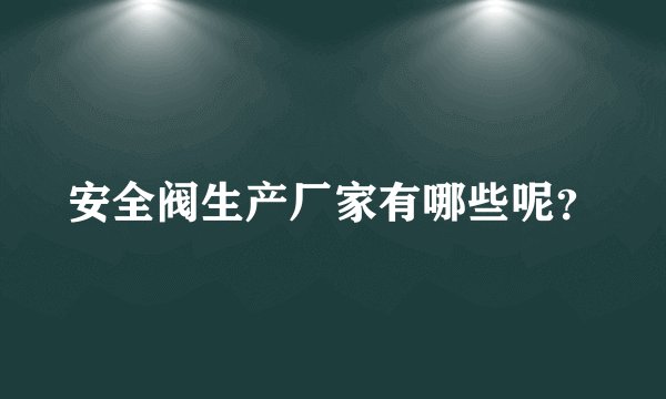 安全阀生产厂家有哪些呢？