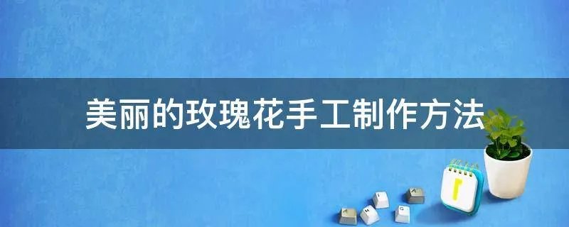 美丽的玫瑰花手工制作方法