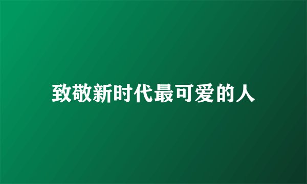 致敬新时代最可爱的人