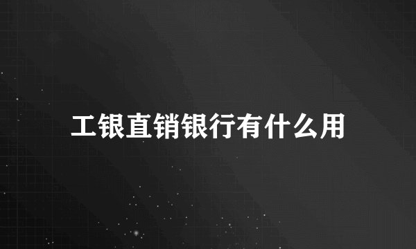 工银直销银行有什么用