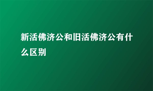 新活佛济公和旧活佛济公有什么区别
