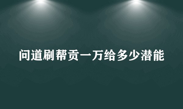 问道刷帮贡一万给多少潜能