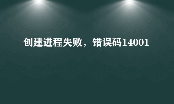 创建进程失败,错误码14001