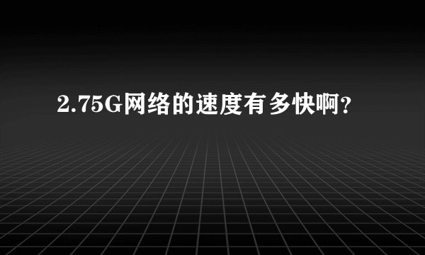 2.75G网络的速度有多快啊？