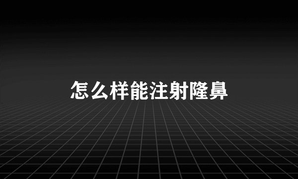 怎么样能注射隆鼻