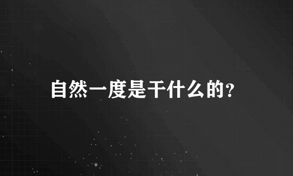 自然一度是干什么的？