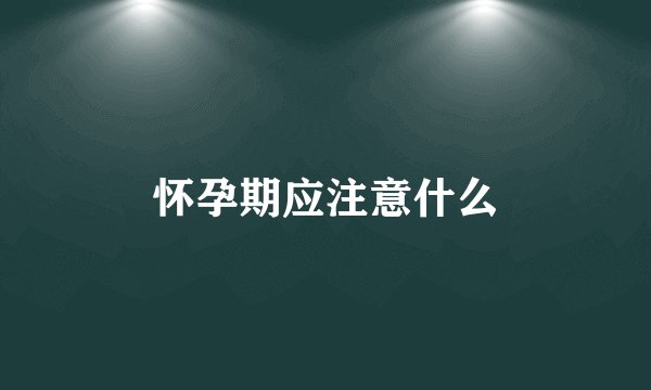 怀孕期应注意什么