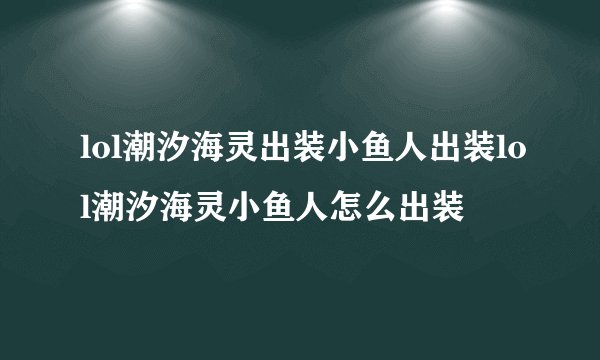 lol潮汐海灵出装小鱼人出装lol潮汐海灵小鱼人怎么出装