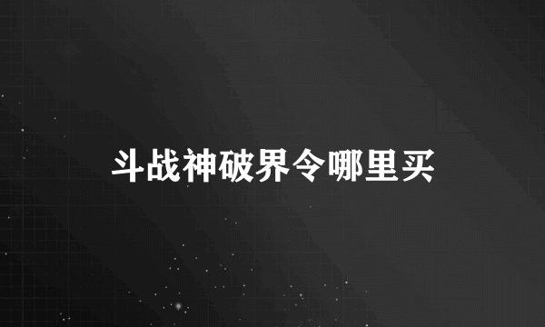 斗战神破界令哪里买
