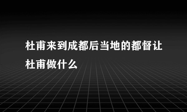 杜甫来到成都后当地的都督让杜甫做什么