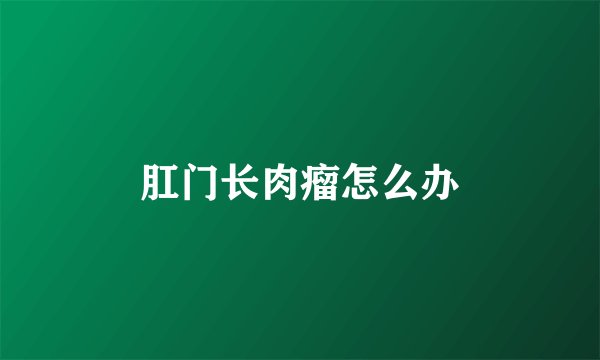 肛门长肉瘤怎么办