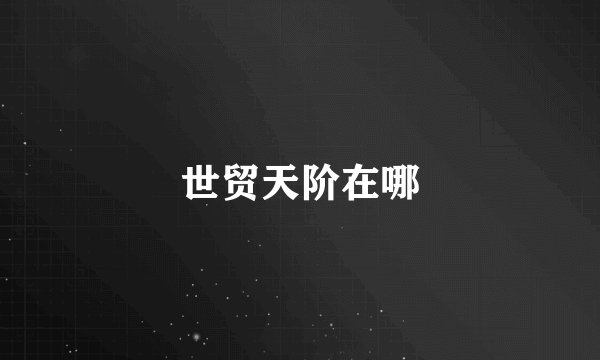 世贸天阶在哪