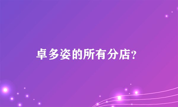 卓多姿的所有分店？