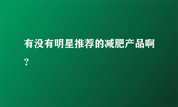 有没有明星推荐的减肥产品啊？