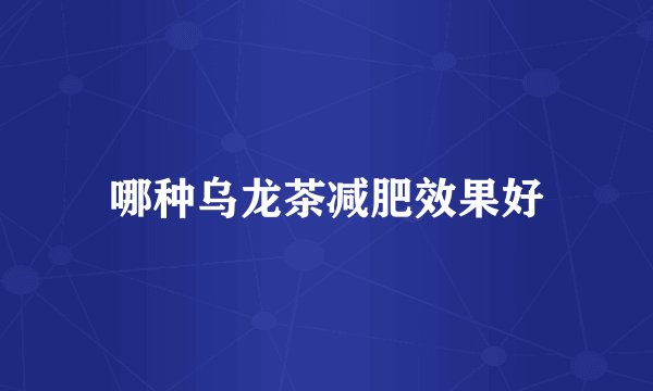 哪种乌龙茶减肥效果好