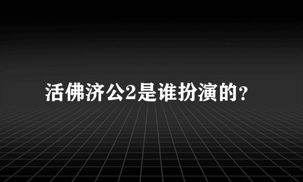 活佛济公2是谁扮演的？