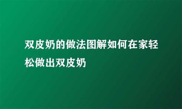 双皮奶的做法图解如何在家轻松做出双皮奶