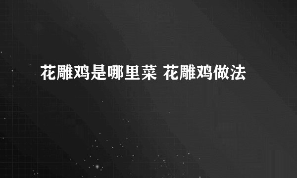 花雕鸡是哪里菜 花雕鸡做法