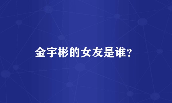金宇彬的女友是谁？