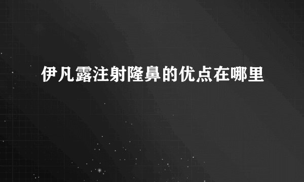 伊凡露注射隆鼻的优点在哪里