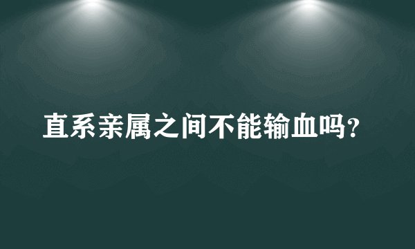 直系亲属之间不能输血吗？