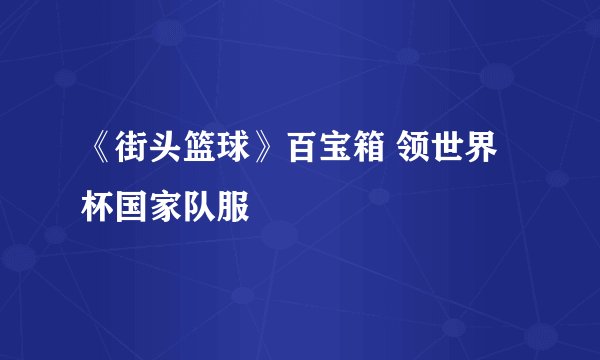 《街头篮球》百宝箱 领世界杯国家队服