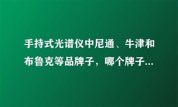 手持式光谱仪中尼通、牛津和布鲁克等品牌子，哪个牌子好些，性价比高？