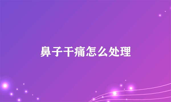 鼻子干痛怎么处理