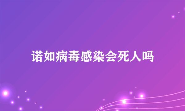 诺如病毒感染会死人吗