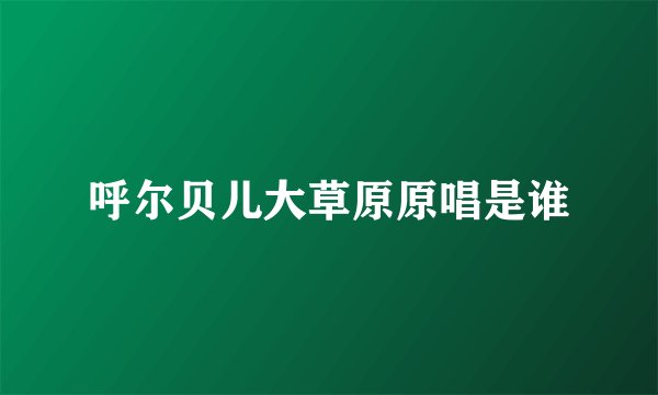 呼尔贝儿大草原原唱是谁