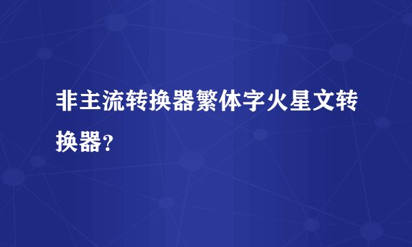 非主流转换器繁体字火星文转换器？