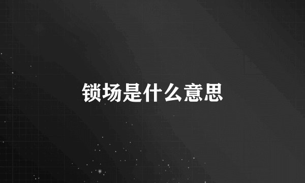 锁场是什么意思