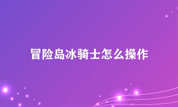 冒险岛冰骑士怎么操作