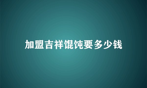 加盟吉祥馄饨要多少钱